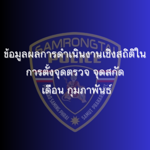ข้อมูลผลการดำเนินงานเชิงสถิติในการตั้งจุดตรวจ จุดสกัด เดือน กุมภาพันธ์ 2568