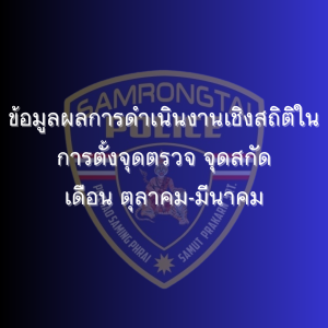 ข้อมูลผลการดำเนินงานเชิงสถิติในการตั้งจุดตรวจ จุดสกัด เดือน 31ตุลาคม 2567 – 31 มีนาคม 2568